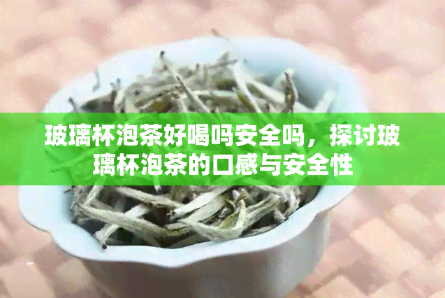 玻璃杯泡茶好喝吗安全吗，探讨玻璃杯泡茶的口感与安全性