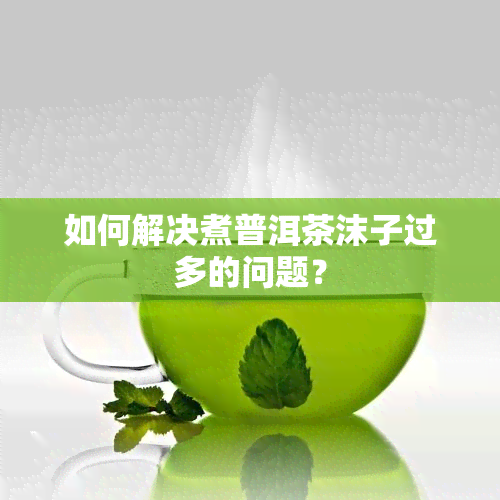 如何解决煮普洱茶沫子过多的问题？