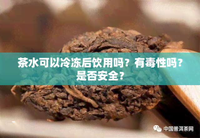 茶水可以冷冻后饮用吗？有性吗？是否安全？