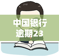 中国银行逾期23天会怎样，逾期23天：中国银行将采取何种措？