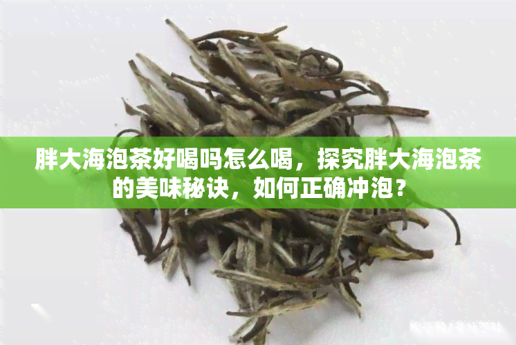 胖大海泡茶好喝吗怎么喝，探究胖大海泡茶的美味秘诀，如何正确冲泡？