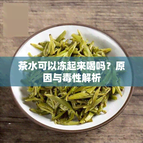 茶水可以冻起来喝吗？原因与性解析