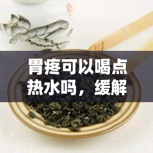 胃疼可以喝点热水吗，缓解胃疼小妙招：喝点热水有用吗？