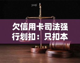 欠信用卡司法强行划扣：只扣本金还是利息？法院强制执行流程解析