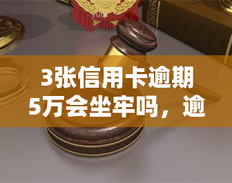 3张信用卡逾期5万会坐牢吗，逾期5万，3张信用卡是否会导致入狱？