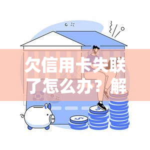 欠信用卡失联了怎么办？解决方案及应对策略