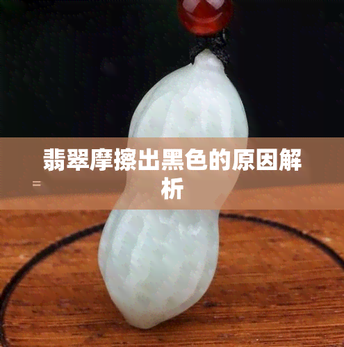 翡翠摩擦出黑色的原因解析