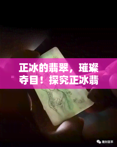 正冰的翡翠，璀璨夺目！探究正冰翡翠的独特魅力与价值