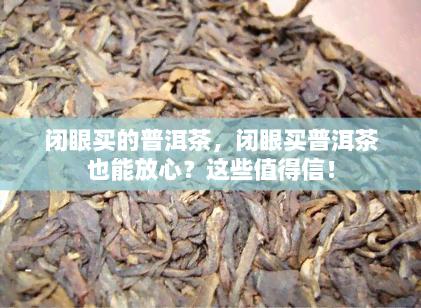 闭眼买的普洱茶，闭眼买普洱茶也能放心？这些值得信！