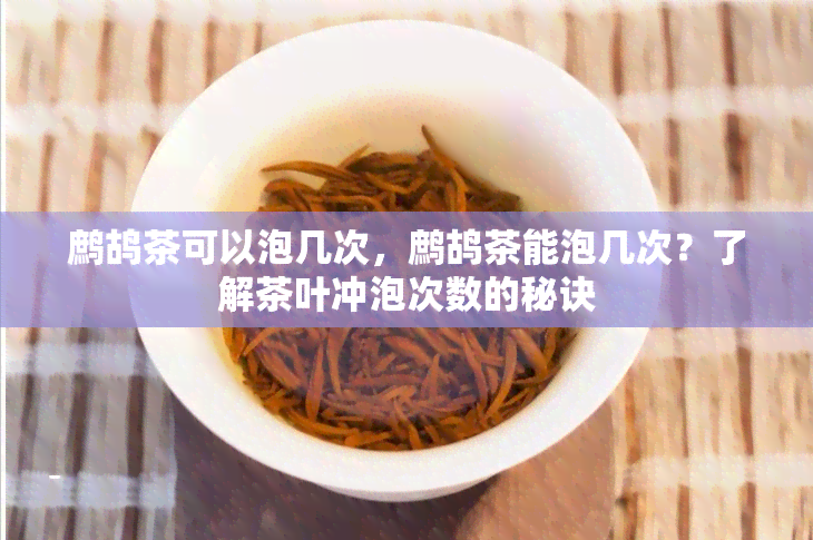 鹧鸪茶可以泡几次，鹧鸪茶能泡几次？了解茶叶冲泡次数的秘诀