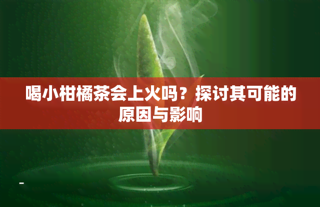 喝小柑橘茶会上火吗？探讨其可能的原因与影响