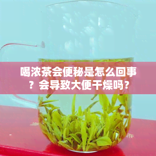 喝浓茶会便秘是怎么回事？会导致大便干燥吗？