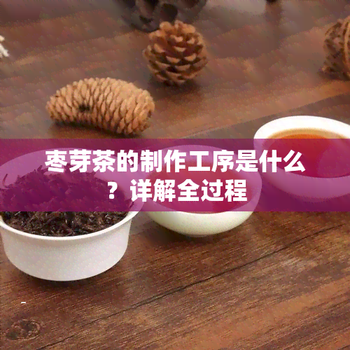 枣芽茶的制作工序是什么？详解全过程