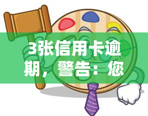 3张信用卡逾期，警告：您的3张信用卡已逾期，立即处理以避免进一步的罚款和信用损害！