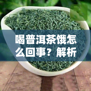 喝普洱茶饿怎么回事？解析喝完普洱茶后为何感觉饥饿