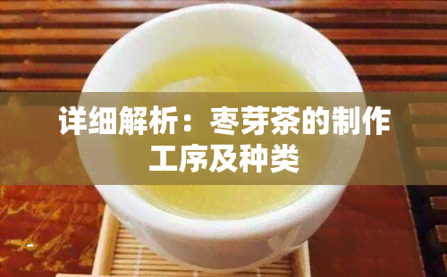 详细解析：枣芽茶的制作工序及种类