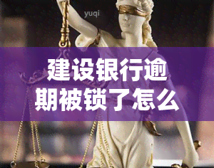 建设银行逾期被锁了怎么办，如何解决建设银行逾期导致的账户锁定问题？