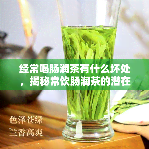 经常喝肠润茶有什么坏处，揭秘常饮肠润茶的潜在危害，你不可不知的真相！