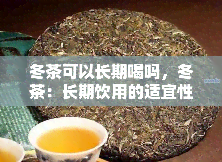 冬茶可以长期喝吗，冬茶：长期饮用的适宜性和注意事