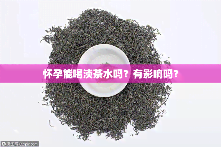 怀孕能喝淡茶水吗？有影响吗？