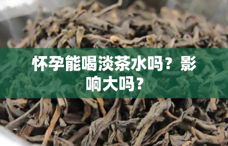 怀孕能喝淡茶水吗？影响大吗？