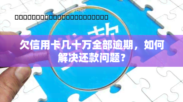 欠信用卡几十万全部逾期，如何解决还款问题？