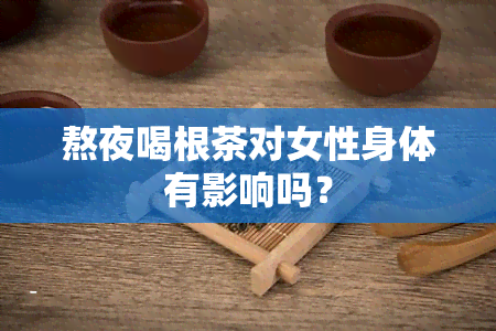 熬夜喝根茶对女性身体有影响吗？