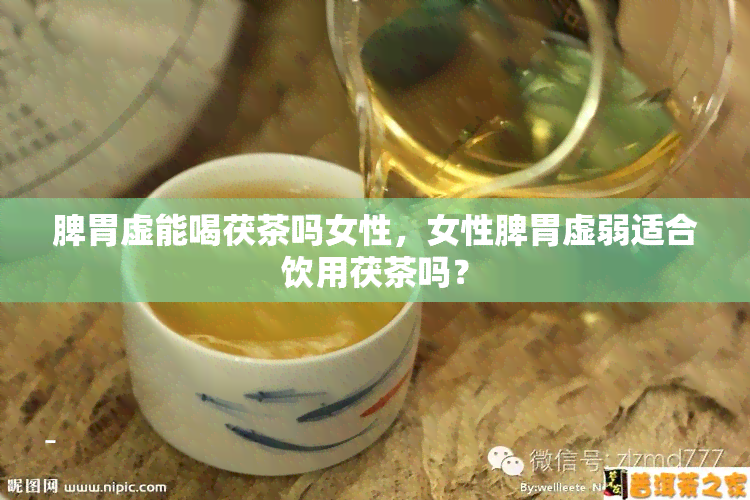 脾胃虚能喝茯茶吗女性，女性脾胃虚弱适合饮用茯茶吗？