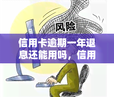 信用卡逾期一年退息还能用吗，信用卡逾期一年，退息后是否仍可使用？