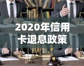 2020年信用卡退息政策全解析