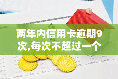 两年内信用卡逾期9次,每次不超过一个月，两年内信用卡逾期9次，但每次都控制在一个月以内