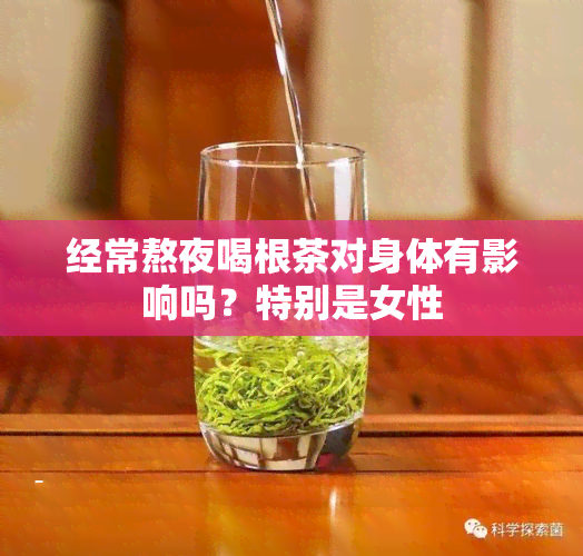 经常熬夜喝根茶对身体有影响吗？特别是女性