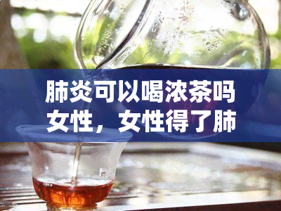 可以喝浓茶吗女性，女性得了，能否饮用浓茶？