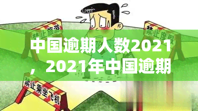 中国逾期人数2021，2021年中国逾期人群数量惊人，或引发金融风险警示