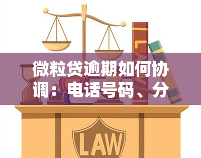 微粒贷逾期如何协调：电话号码、分期还款全攻略