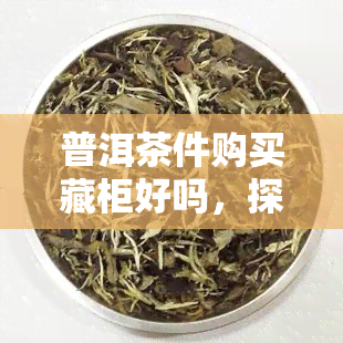 普洱茶件购买藏柜好吗，探究普洱茶件购买和藏柜的选择：哪种更好？