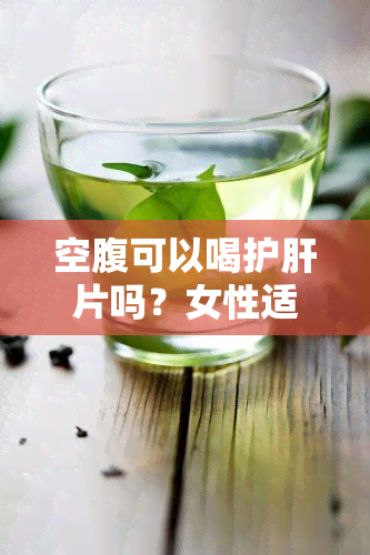 空腹可以喝护肝片吗？女性适用吗？