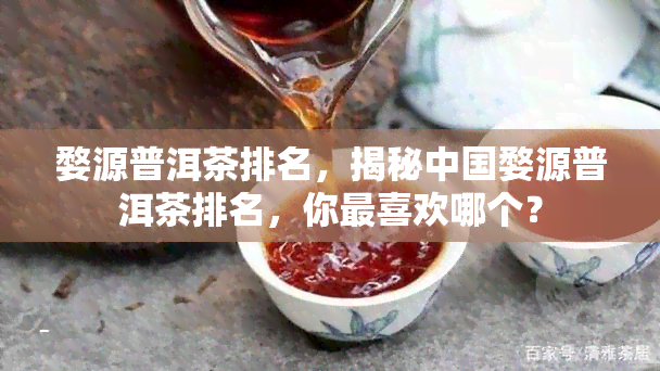 婺源普洱茶排名，揭秘中国婺源普洱茶排名，你最喜欢哪个？