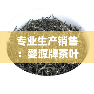 专业生产销售：婺源牌茶叶，高品质绿茶，口感醇厚，产地直供，价格实。欢迎选购！