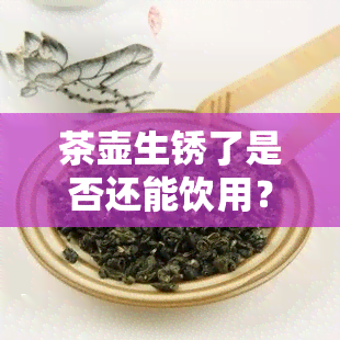 茶壶生锈了是否还能饮用？看视频讲解与教程