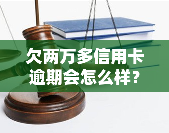 欠两万多信用卡逾期会怎么样？后果及处理方法全解析