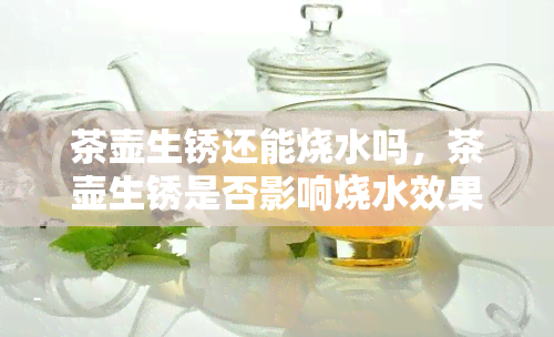 茶壶生锈还能烧水吗，茶壶生锈是否影响烧水效果？