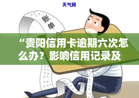 “贵阳信用卡逾期六次怎么办？影响信用记录及可能的后果”