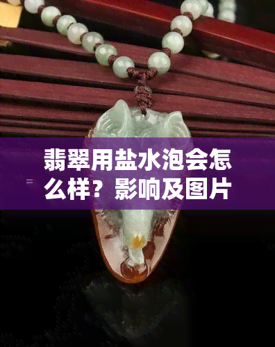 翡翠用盐水泡会怎么样？影响及图片解析