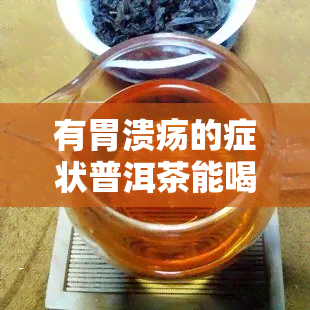 有胃溃疡的症状普洱茶能喝了吗，胃溃疡症状下，饮用普洱茶合适吗？