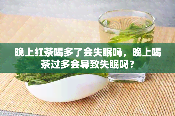 晚上红茶喝多了会失眠吗，晚上喝茶过多会导致失眠吗？