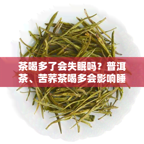 茶喝多了会失眠吗？普洱茶、苦荞茶喝多会影响睡眠质量吗？