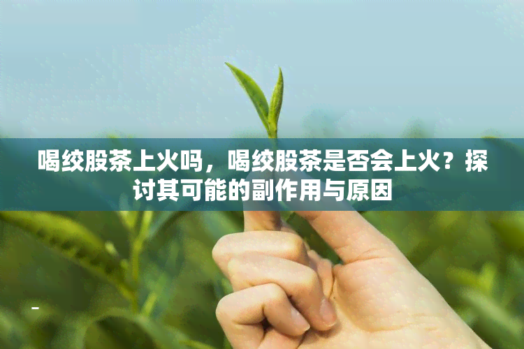 喝绞股茶上火吗，喝绞股茶是否会上火？探讨其可能的副作用与原因