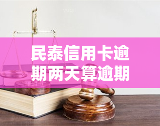 民泰信用卡逾期两天算逾期吗，关于民泰信用卡逾期两天是否算逾期的疑问