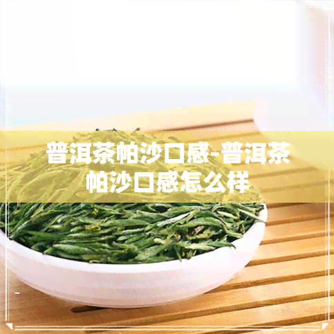 普洱茶帕沙口感-普洱茶帕沙口感怎么样